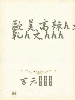 欧美高辣h文乱乳h文hhh