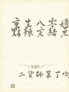 重生八零媳妇有点辣完结免费阅读