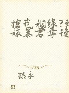 抢我姻缘?转身嫁暴君夺后位阅读全文