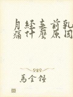 月经来前乳房胀痛什么原因导致的