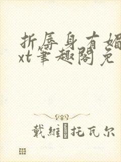 折辱身有媚香txt笔趣阁免费阅读