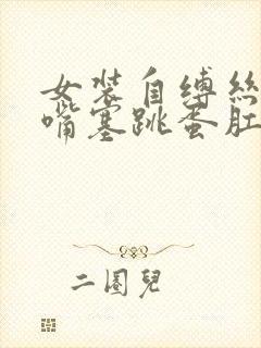 女装自缚丝袜堵嘴塞跳蛋肛塞小说封面