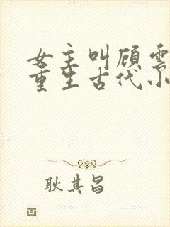 女主叫顾云兮的重生古代小说