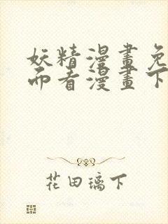 妖精漫画免费页面看漫画下拉式