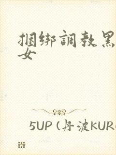 捆绑调教黑丝美女