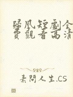 归凰短剧全集免费观看高清