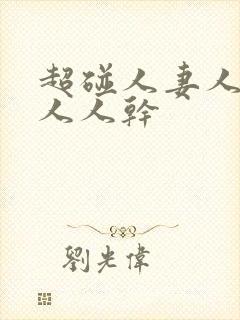 超碰人妻人人爱人人干封面