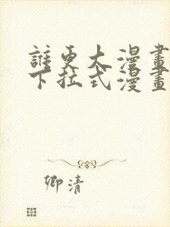 谁更大漫画免费下拉式漫画最新章节