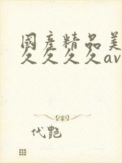 国产精品美女久久久久久av爽