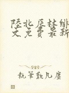 陆北辰林绯云全文免费最新更新章节阅读