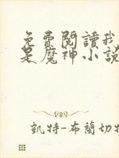 免费阅读我真不是魔神小说