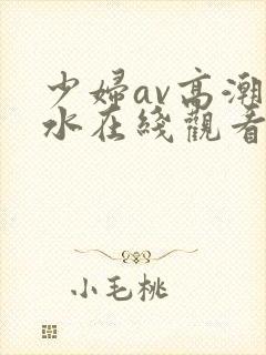 少妇av高潮喷水在线观看