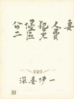 公侵犯人妻一区二区免费