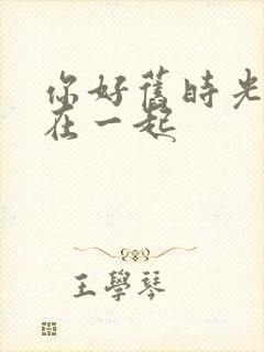 你好旧时光哪集在一起