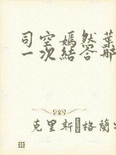 司空嫣然叶凡第一次结合哪一章叶凡