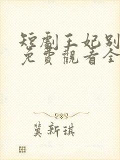 短剧王妃别装了免费观看全集