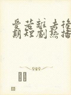 爱若离去后会无期短剧热播