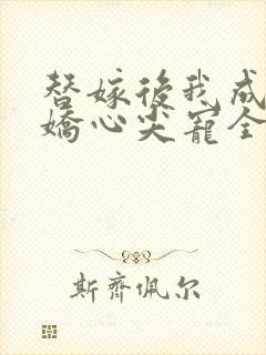 替嫁后我成了病娇心尖宠全集