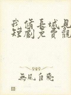 我修长城见女帝短剧免费观看