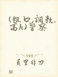 (粗口,调教,高h)警察