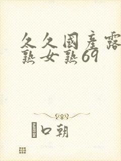 久久国产露脸老熟女熟69