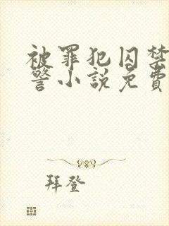 被罪犯囚禁的刑警小说免费