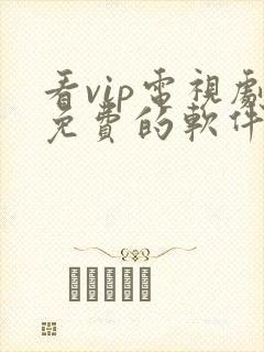 看vip电视剧免费的软件哪个最好