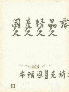 国产精品露脸久久久久久