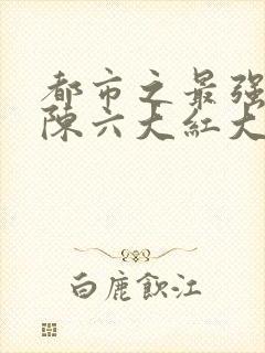 都市之最强狂兵陈六大红大紫最新