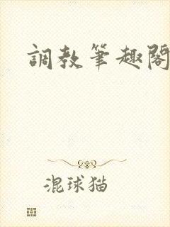 调教笔趣阁h文