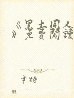 《黑土同人动漫》免费阅读