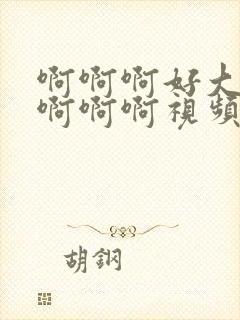 啊啊啊好大好爽啊啊啊视频