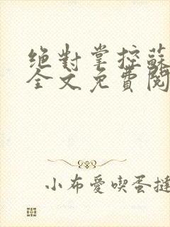 绝对掌控苏绵绵全文免费阅读