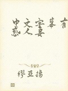 中文字幕有码诱惑人妻