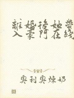 离婚后她带崽嫁入豪门在线观看封面