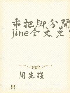 乖把脚分开byjine全文免费阅读笔趣阁小说