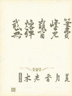 武炼巅峰笔趣阁无弹窗免费阅读