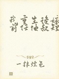 我重生后嫁给了前任他叔短剧封面