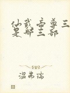 仙武帝尊三部曲是哪三部