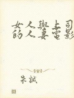 女人与上司出轨的人妻电影