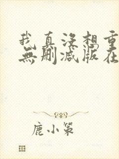 我真没想重生啊无删减版在线阅读