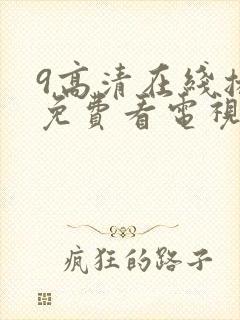 9高清在线播放免费看电视剧的软件