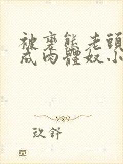 被变态老头调教成肉体奴小说