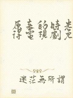 原来的时光都记得电视剧免费全集