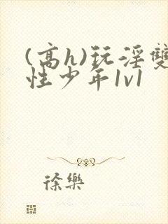 (高h)玩淫双性少年1v1