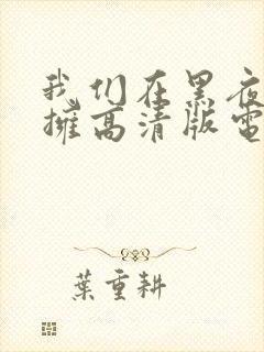 我们在黑夜中相拥高清版电视剧免费观看