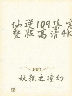 仙逆109集完整版高清4k
