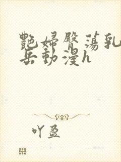 艳妇臀荡乳欲伦岳动漫h