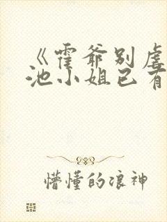 《霍爷别虐了,池小姐已有新欢》小说