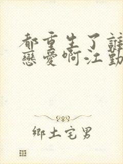 都重生了谁还谈恋爱啊江勤